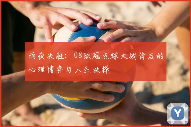 雨夜决胜：08欧冠点球大战背后的心理博弈与人生抉择
