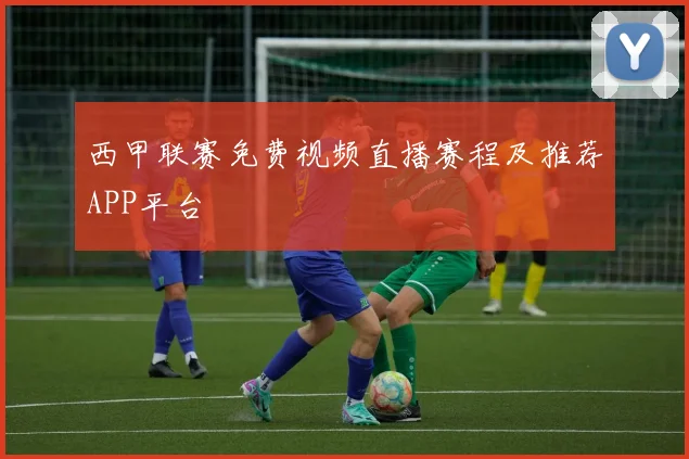 西甲联赛免费视频直播赛程及推荐APP平台