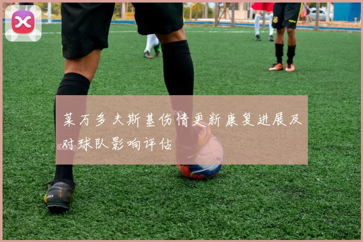 莱万多夫斯基伤情更新康复进展及对球队影响评估