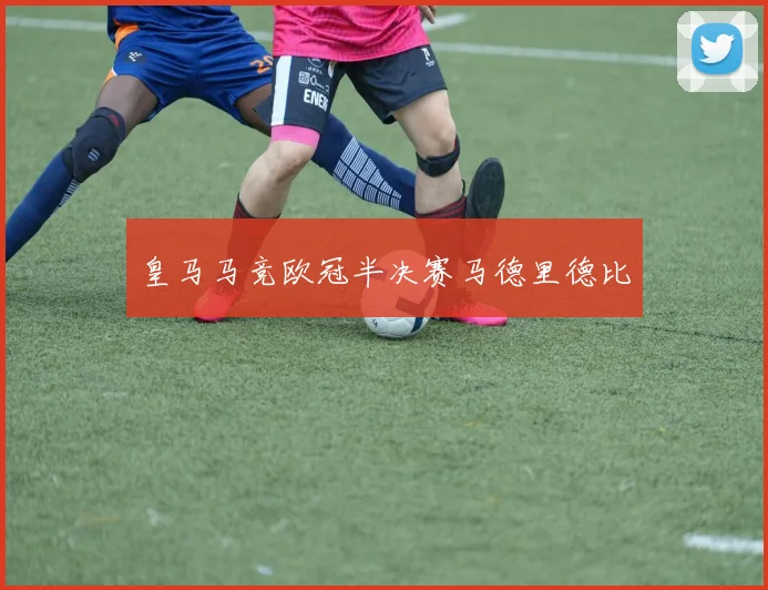 皇马马竞欧冠半决赛马德里德比